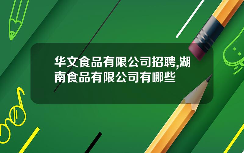 华文食品有限公司招聘,湖南食品有限公司有哪些