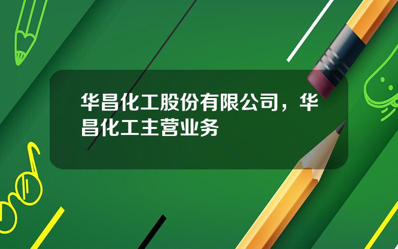 华昌化工股份有限公司，华昌化工主营业务