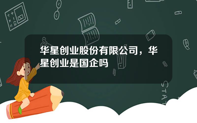 华星创业股份有限公司，华星创业是国企吗