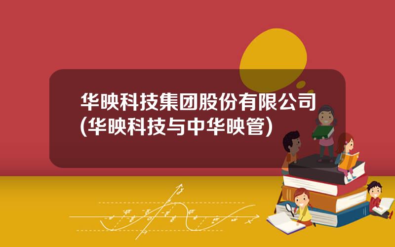 华映科技集团股份有限公司(华映科技与中华映管)