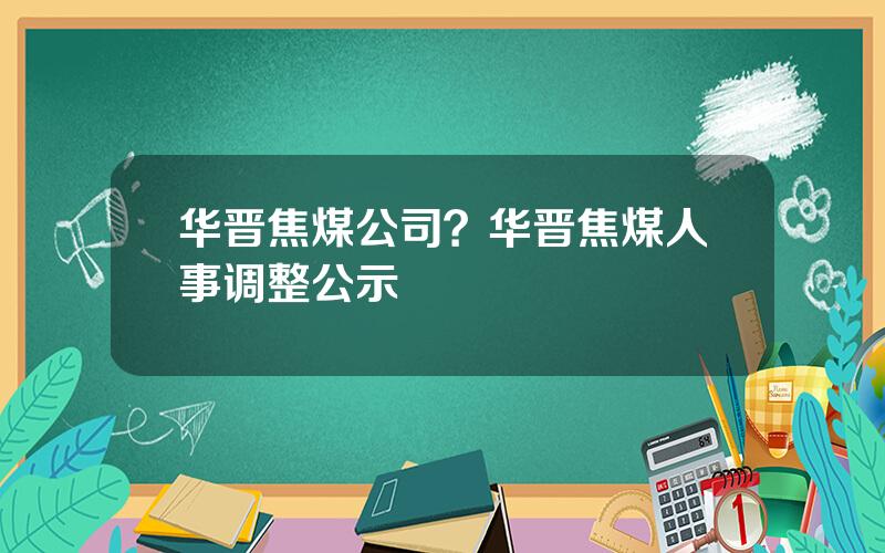 华晋焦煤公司？华晋焦煤人事调整公示