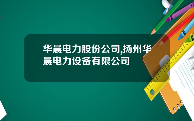 华晨电力股份公司,扬州华晨电力设备有限公司