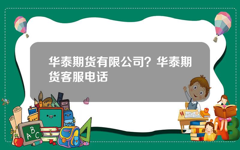 华泰期货有限公司？华泰期货客服电话