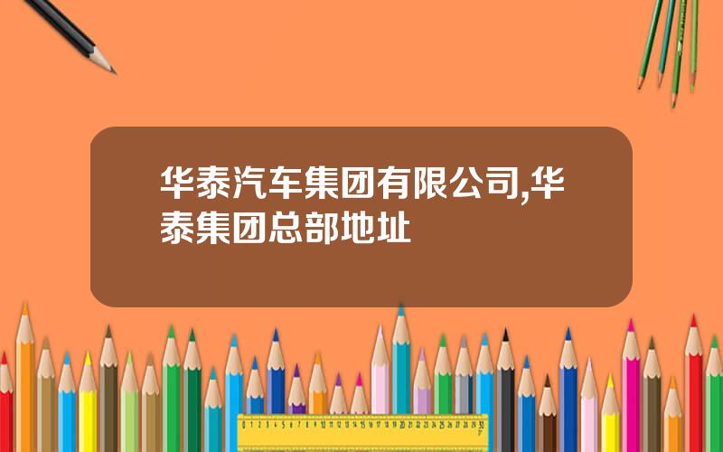 华泰汽车集团有限公司,华泰集团总部地址