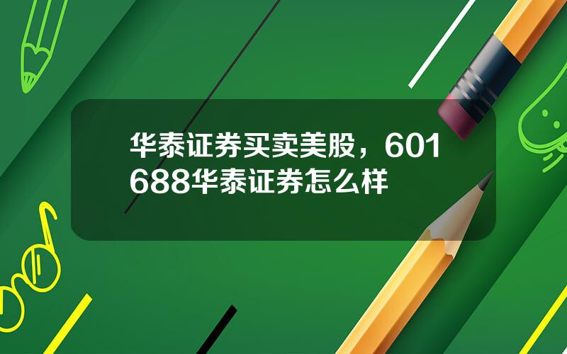 华泰证券买卖美股，601688华泰证券怎么样