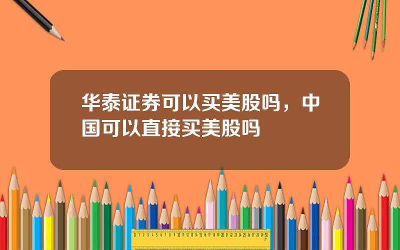华泰证券可以买美股吗，中国可以直接买美股吗