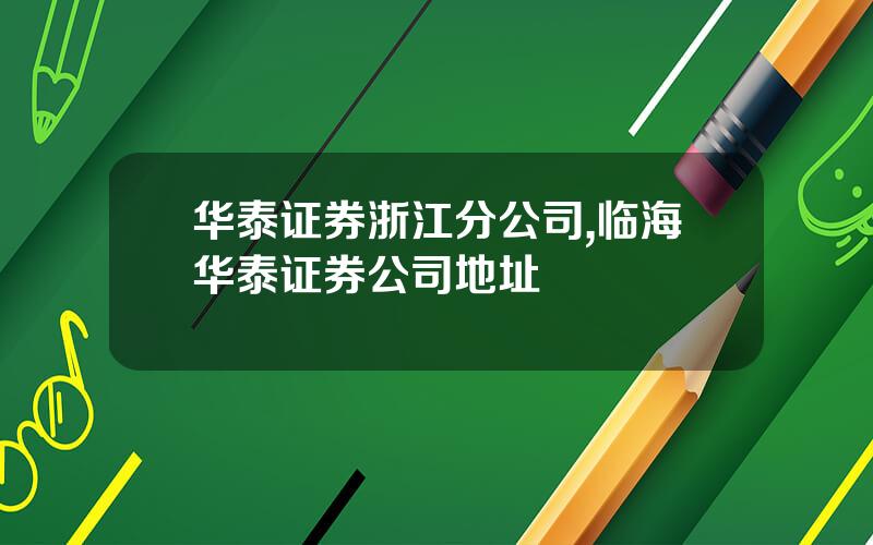 华泰证券浙江分公司,临海华泰证券公司地址