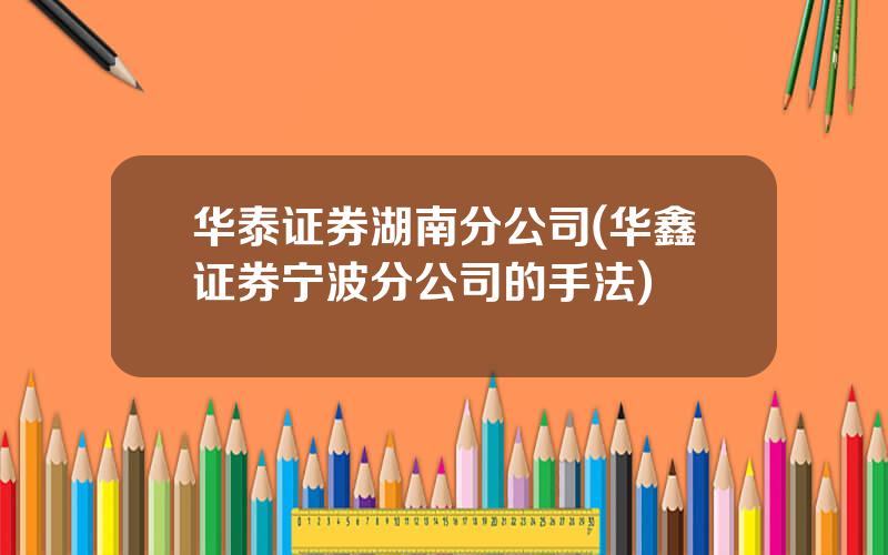华泰证券湖南分公司(华鑫证券宁波分公司的手法)