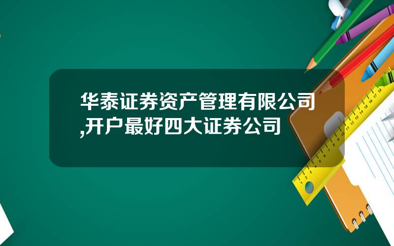 华泰证券资产管理有限公司,开户最好四大证券公司