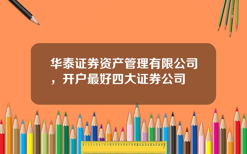 华泰证券资产管理有限公司，开户最好四大证券公司