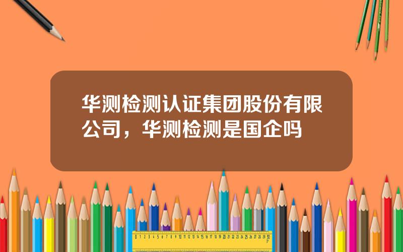华测检测认证集团股份有限公司，华测检测是国企吗