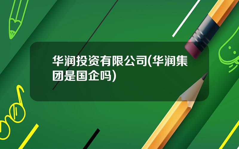 华润投资有限公司(华润集团是国企吗)