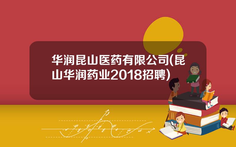 华润昆山医药有限公司(昆山华润药业2018招聘)