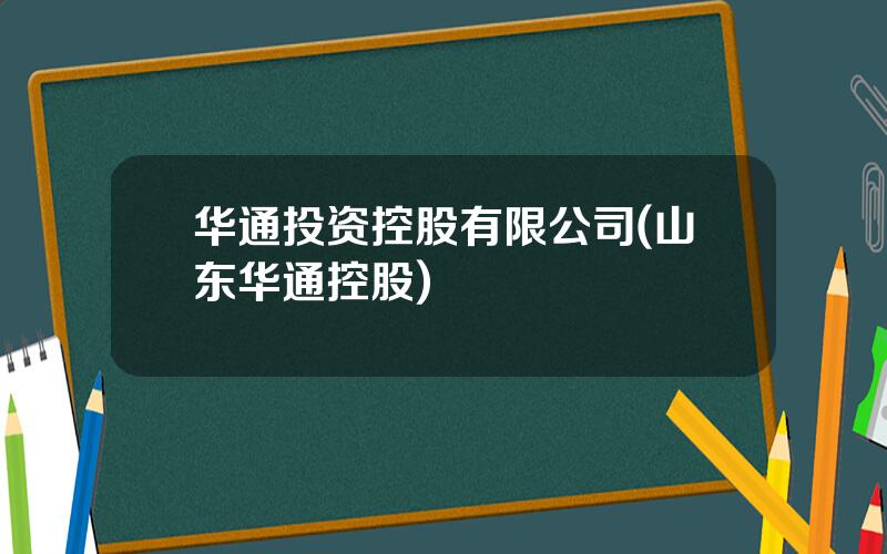 华通投资控股有限公司(山东华通控股)