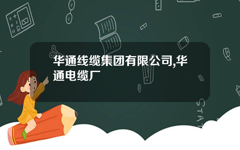 华通线缆集团有限公司,华通电缆厂