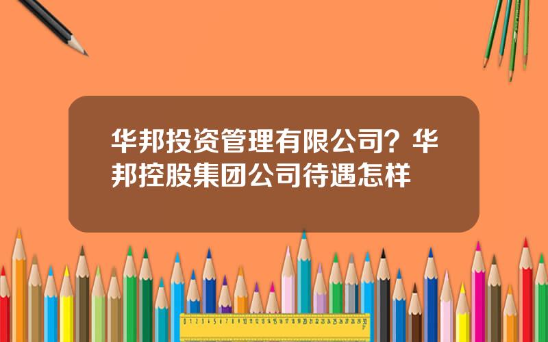 华邦投资管理有限公司？华邦控股集团公司待遇怎样