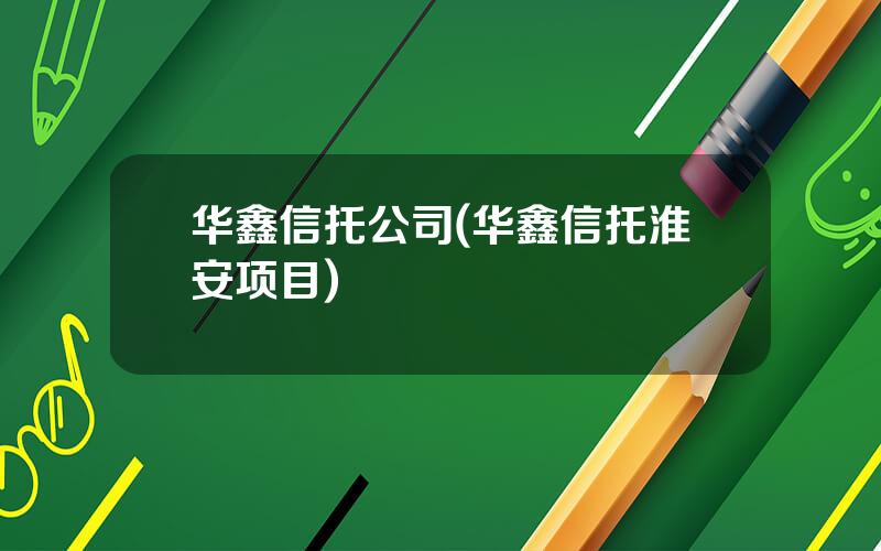 华鑫信托公司(华鑫信托淮安项目)