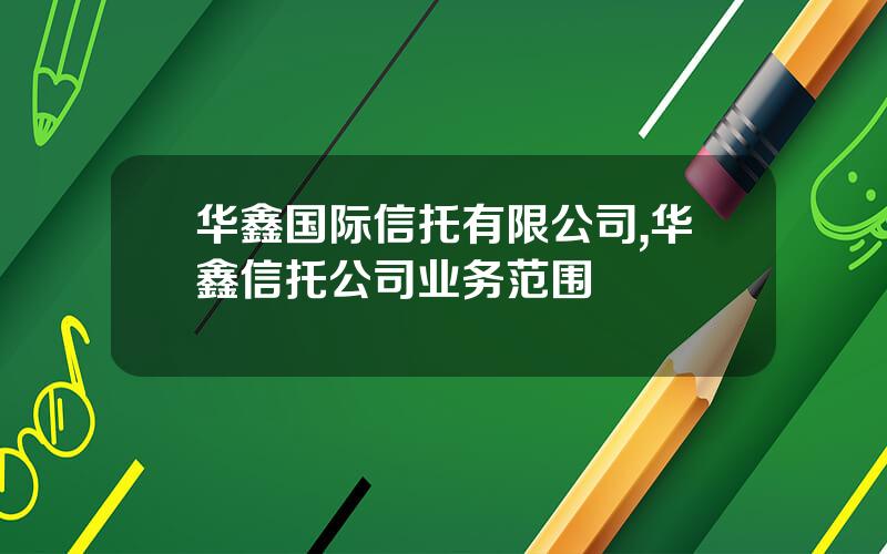 华鑫国际信托有限公司,华鑫信托公司业务范围