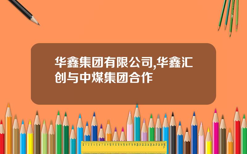 华鑫集团有限公司,华鑫汇创与中煤集团合作