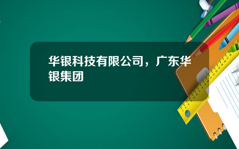 华银科技有限公司，广东华银集团