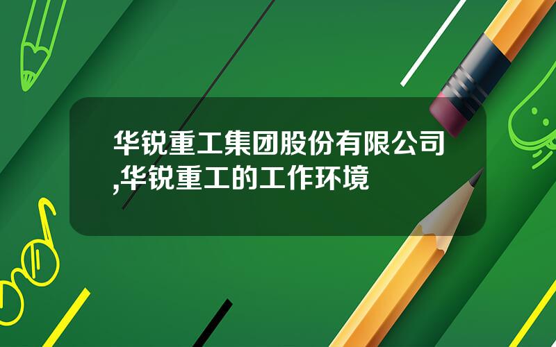 华锐重工集团股份有限公司,华锐重工的工作环境