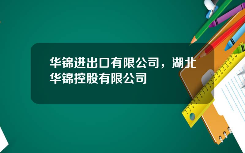 华锦进出口有限公司，湖北华锦控股有限公司