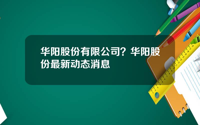 华阳股份有限公司？华阳股份最新动态消息