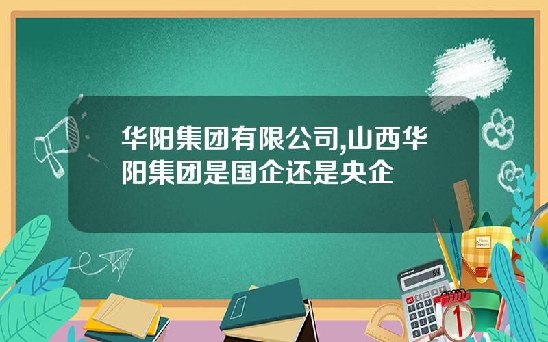 华阳集团有限公司,山西华阳集团是国企还是央企
