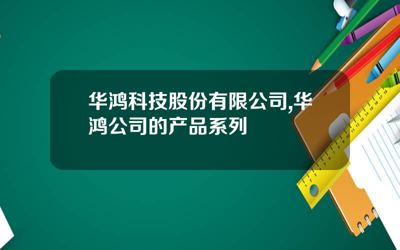 华鸿科技股份有限公司,华鸿公司的产品系列