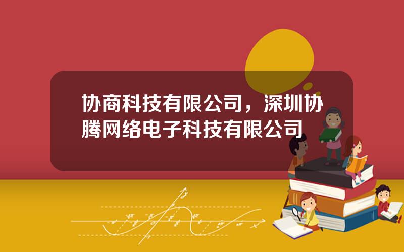 协商科技有限公司，深圳协腾网络电子科技有限公司