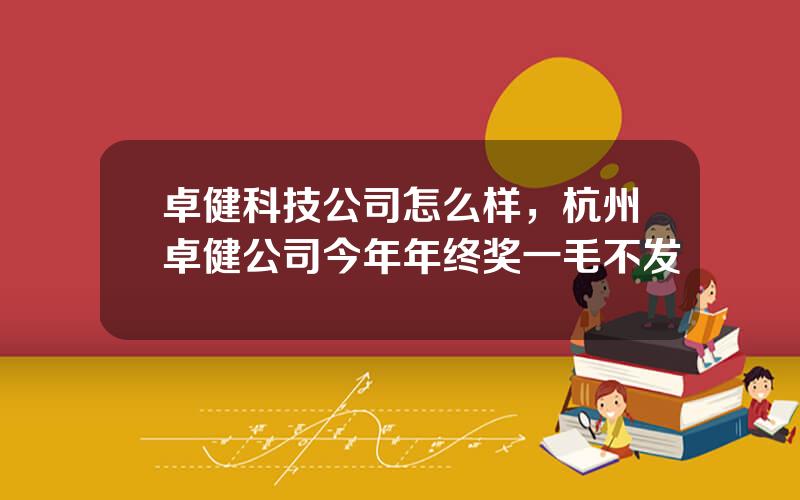卓健科技公司怎么样，杭州卓健公司今年年终奖一毛不发