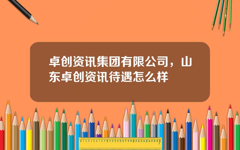 卓创资讯集团有限公司，山东卓创资讯待遇怎么样