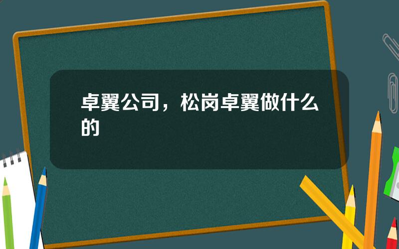 卓翼公司，松岗卓翼做什么的