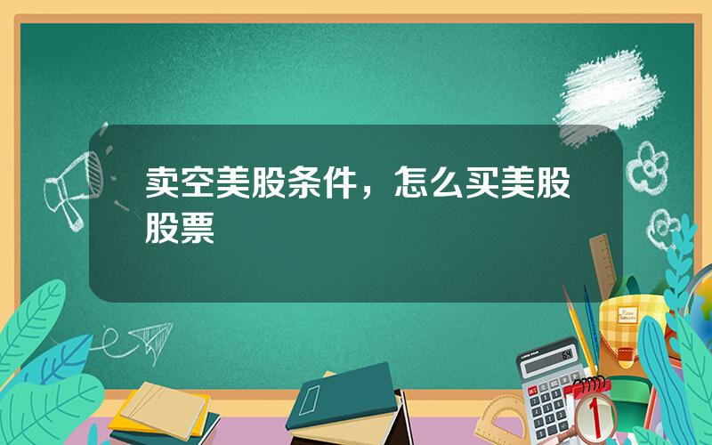 卖空美股条件，怎么买美股股票