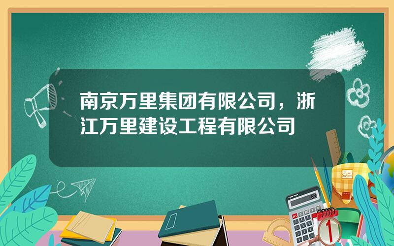 南京万里集团有限公司，浙江万里建设工程有限公司