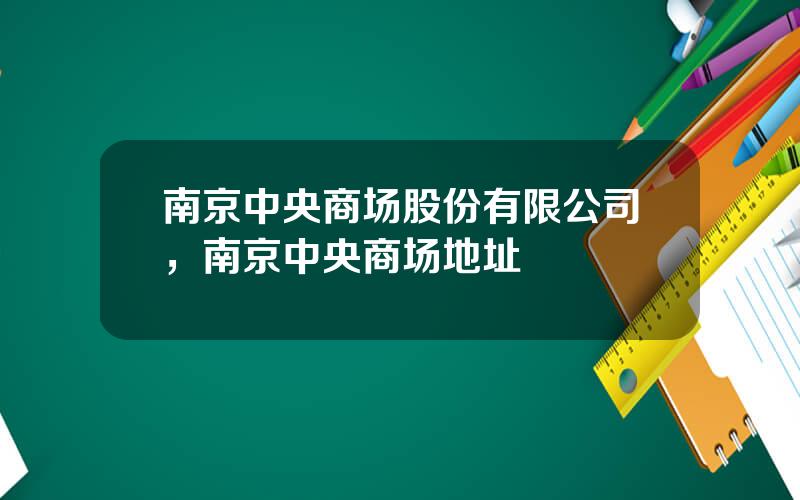 南京中央商场股份有限公司，南京中央商场地址