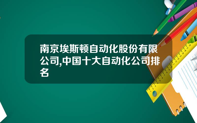 南京埃斯顿自动化股份有限公司,中国十大自动化公司排名
