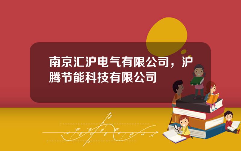 南京汇沪电气有限公司，沪腾节能科技有限公司