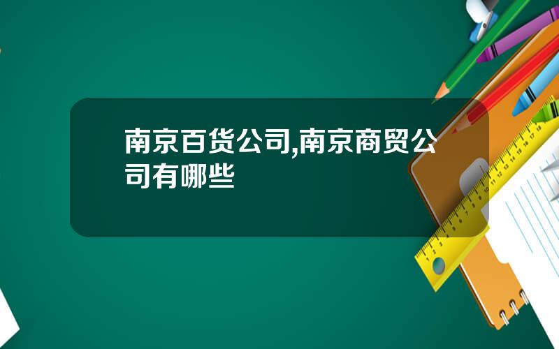 南京百货公司,南京商贸公司有哪些