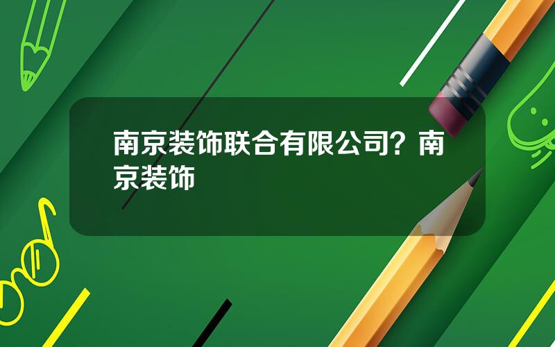 南京装饰联合有限公司？南京装饰