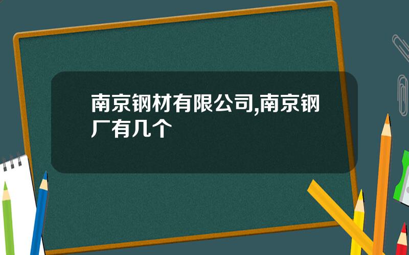 南京钢材有限公司,南京钢厂有几个