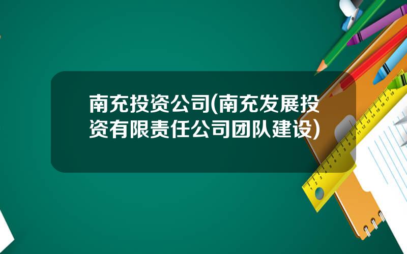 南充投资公司(南充发展投资有限责任公司团队建设)