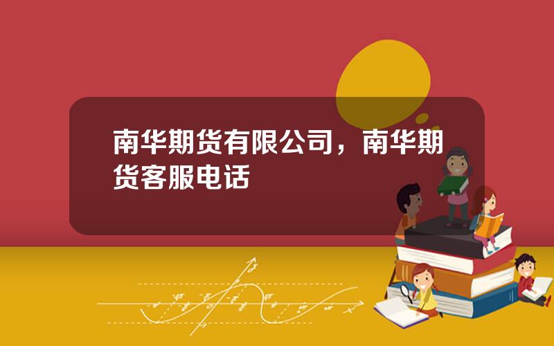 南华期货有限公司，南华期货客服电话