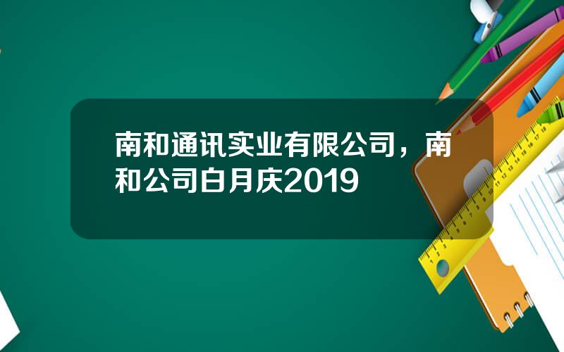 南和通讯实业有限公司，南和公司白月庆2019
