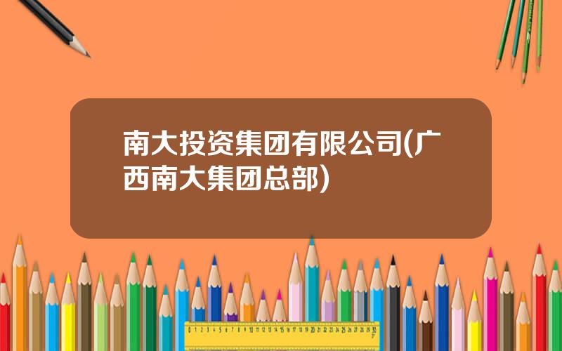 南大投资集团有限公司(广西南大集团总部)