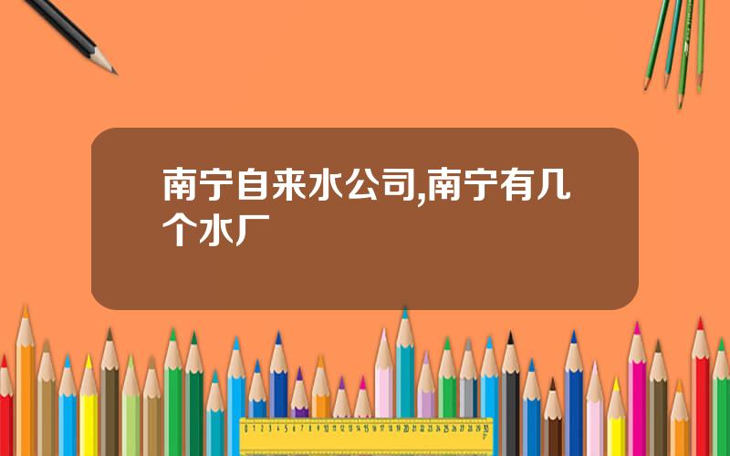 南宁自来水公司,南宁有几个水厂