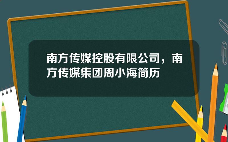 南方传媒控股有限公司，南方传媒集团周小海简历
