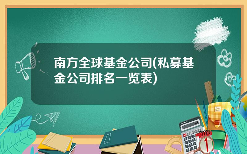 南方全球基金公司(私募基金公司排名一览表)