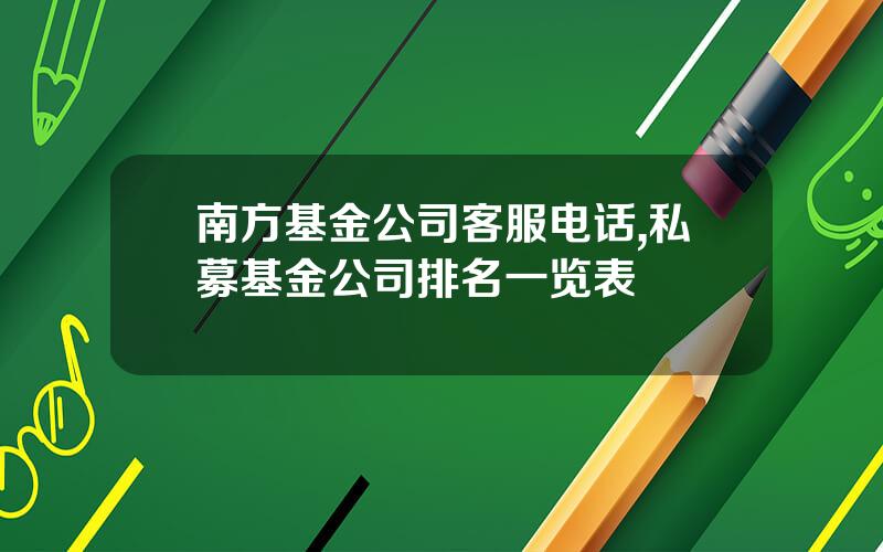 南方基金公司客服电话,私募基金公司排名一览表