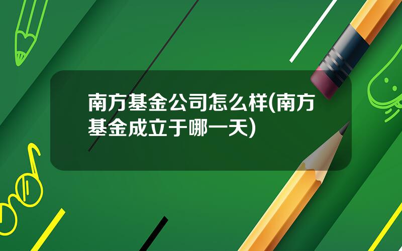 南方基金公司怎么样(南方基金成立于哪一天)